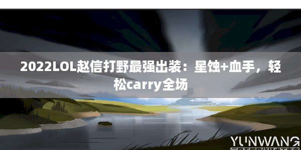 2022LOL赵信打野最强出装：星蚀+血手，轻松carry全场