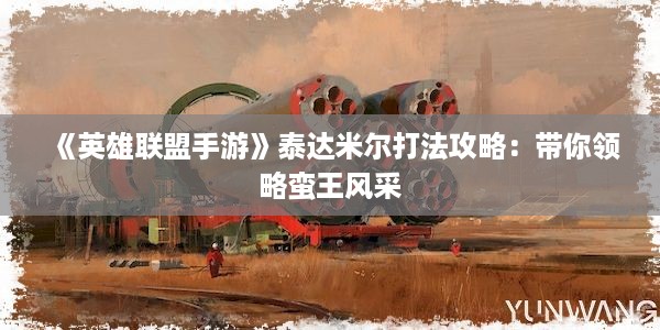 《英雄联盟手游》泰达米尔打法攻略：带你领略蛮王风采