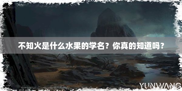 不知火是什么水果的学名？你真的知道吗？