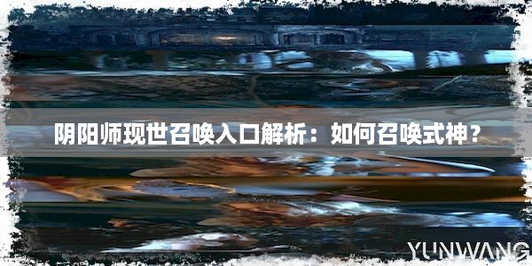 阴阳师现世召唤入口解析：如何召唤式神？