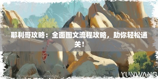 耶利哥攻略：全面图文流程攻略，助你轻松通关！