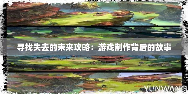 寻找失去的未来攻略：游戏制作背后的故事