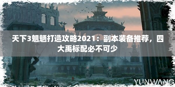 天下3魍魉打造攻略2021：副本装备推荐，四大禹标配必不可少