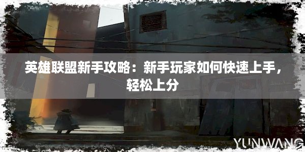 英雄联盟新手攻略：新手玩家如何快速上手，轻松上分