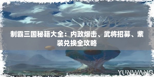 制霸三国秘籍大全：内政爆击、武将招募、紫装兑换全攻略