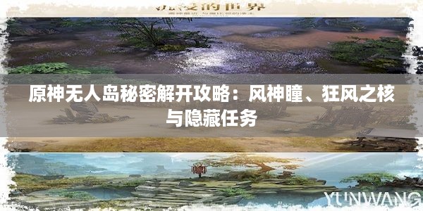 原神无人岛秘密解开攻略：风神瞳、狂风之核与隐藏任务