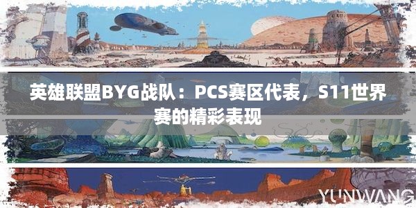 英雄联盟BYG战队：PCS赛区代表，S11世界赛的精彩表现