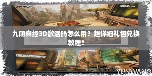 九阴真经3D激活码怎么用？超详细礼包兑换教程！