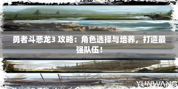 勇者斗恶龙3 攻略：角色选择与培养，打造最强队伍！