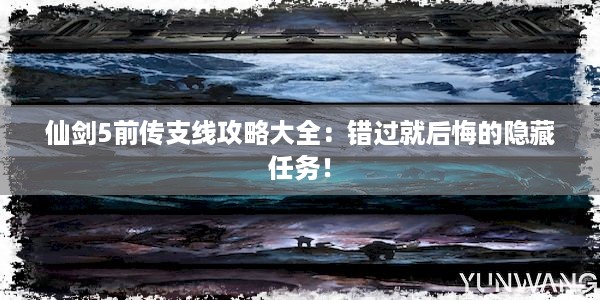 仙剑5前传支线攻略大全：错过就后悔的隐藏任务！