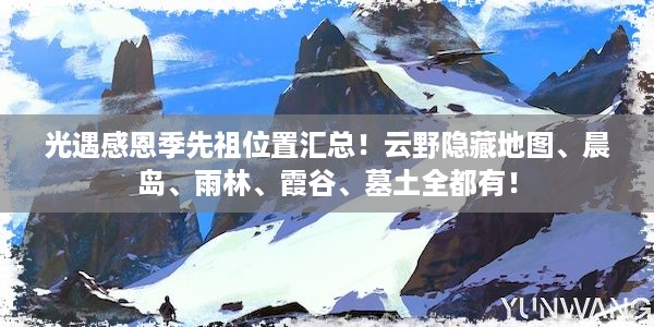 光遇感恩季先祖位置汇总！云野隐藏地图、晨岛、雨林、霞谷、墓土全都有！