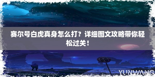 赛尔号白虎真身怎么打？详细图文攻略带你轻松过关！