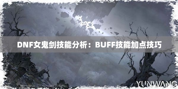 DNF女鬼剑技能分析：BUFF技能加点技巧