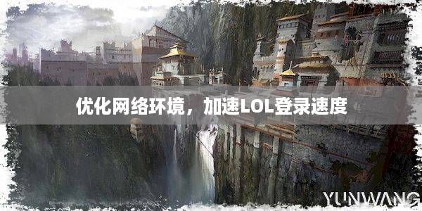 优化网络环境，加速LOL登录速度