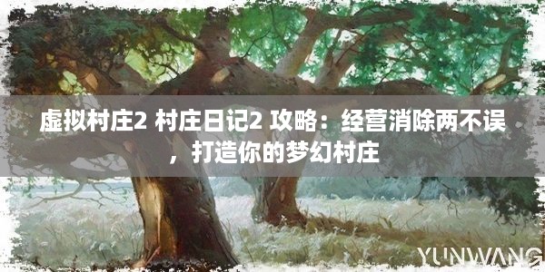 虚拟村庄2 村庄日记2 攻略：经营消除两不误，打造你的梦幻村庄