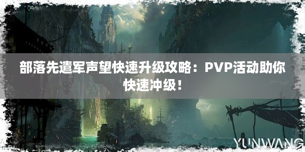 部落先遣军声望快速升级攻略：PVP活动助你快速冲级！