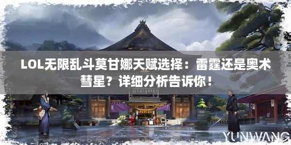 LOL无限乱斗莫甘娜天赋选择：雷霆还是奥术彗星？详细分析告诉你！