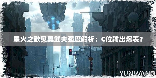 星火之歌贝奥武夫强度解析：C位输出爆表？