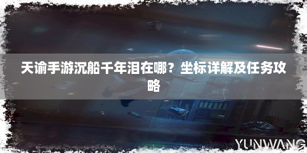 天谕手游沉船千年泪在哪？坐标详解及任务攻略