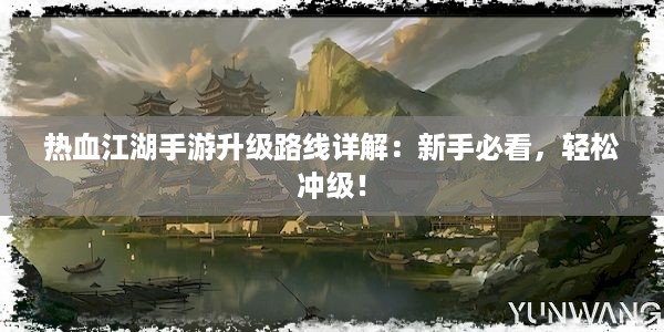 热血江湖手游升级路线详解：新手必看，轻松冲级！