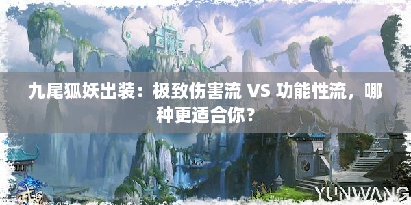 九尾狐妖出装：极致伤害流 VS 功能性流，哪种更适合你？