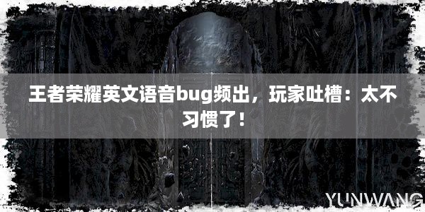 王者荣耀英文语音bug频出，玩家吐槽：太不习惯了！