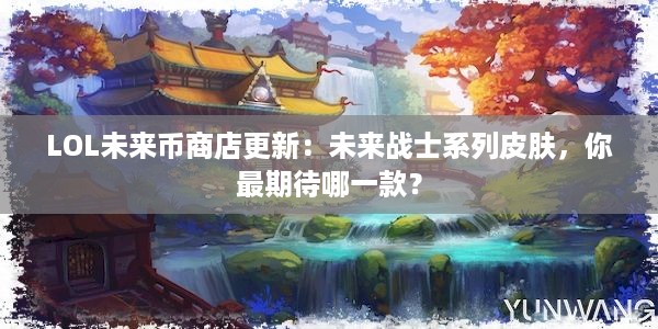 LOL未来币商店更新：未来战士系列皮肤，你最期待哪一款？