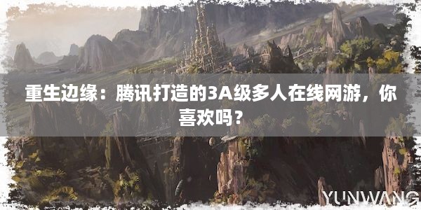 重生边缘：腾讯打造的3A级多人在线网游，你喜欢吗？