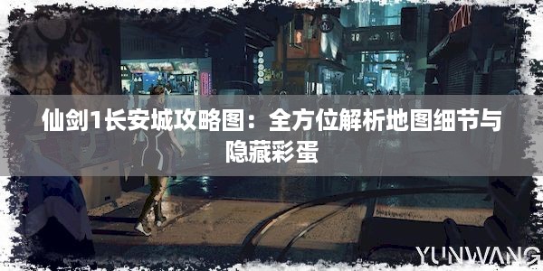 仙剑1长安城攻略图：全方位解析地图细节与隐藏彩蛋