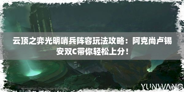 云顶之弈光明哨兵阵容玩法攻略：阿克尚卢锡安双C带你轻松上分！