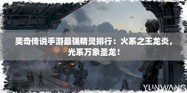 奥奇传说手游最强精灵排行：火系之王龙炎，光系万象圣龙！