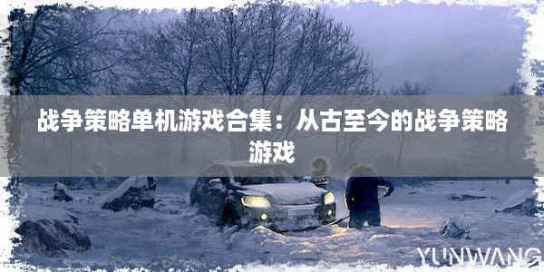 战争策略单机游戏合集：从古至今的战争策略游戏