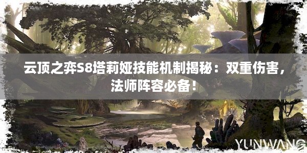 云顶之弈S8塔莉娅技能机制揭秘：双重伤害，法师阵容必备！