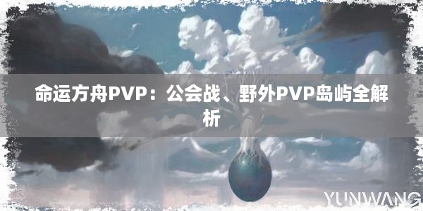 命运方舟PVP：公会战、野外PVP岛屿全解析