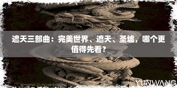 遮天三部曲：完美世界、遮天、圣墟，哪个更值得先看？