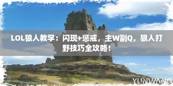 LOL狼人教学：闪现+惩戒，主W副Q，狼人打野技巧全攻略！