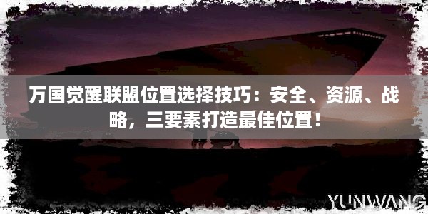 万国觉醒联盟位置选择技巧：安全、资源、战略，三要素打造最佳位置！