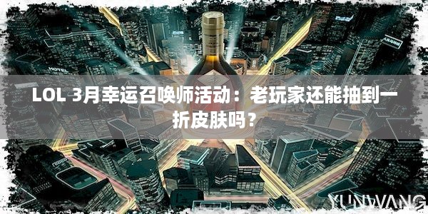 LOL 3月幸运召唤师活动：老玩家还能抽到一折皮肤吗？