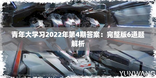 青年大学习2022年第4期答案：完整版6道题解析