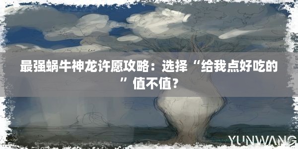 最强蜗牛神龙许愿攻略：选择“给我点好吃的”值不值？