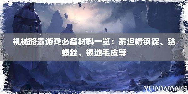 机械路霸游戏必备材料一览：泰坦精钢锭、钴螺丝、极地毛皮等