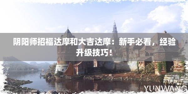 阴阳师招福达摩和大吉达摩：新手必看，经验升级技巧！