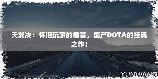 天翼决：怀旧玩家的福音，国产DOTA的经典之作！