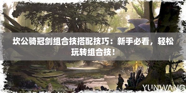 坎公骑冠剑组合技搭配技巧：新手必看，轻松玩转组合技！