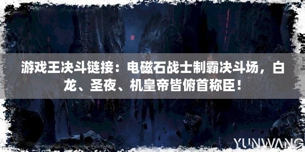 游戏王决斗链接：电磁石战士制霸决斗场，白龙、圣夜、机皇帝皆俯首称臣！