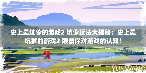 史上最坑爹的游戏2 坑爹玩法大揭秘：史上最坑爹的游戏2 颠覆你对游戏的认知！