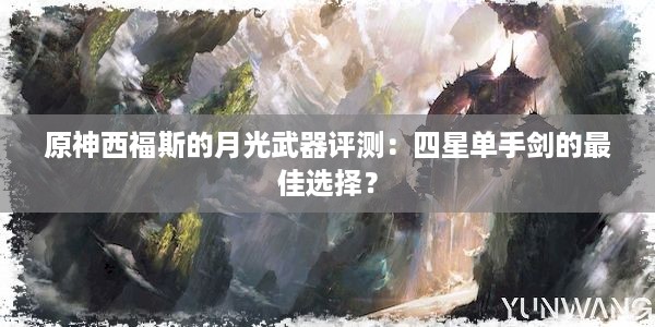 原神西福斯的月光武器评测：四星单手剑的最佳选择？