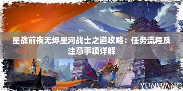 星战前夜无烬星河战士之道攻略：任务流程及注意事项详解