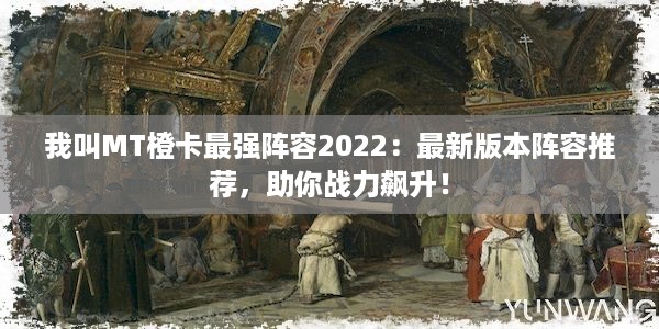 我叫MT橙卡最强阵容2022：最新版本阵容推荐，助你战力飙升！