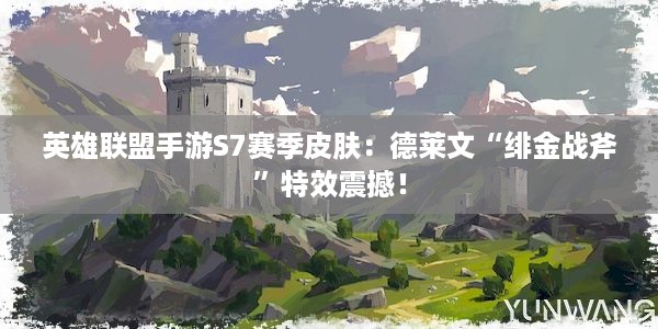 英雄联盟手游S7赛季皮肤：德莱文“绯金战斧”特效震撼！